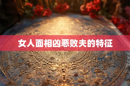 女人面相凶恶败夫的特征
