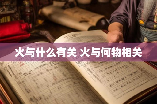 火与什么有关 火与何物相关