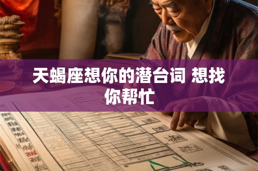 天蝎座想你的潜台词 想找你帮忙