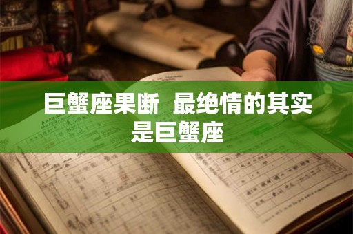 巨蟹座果断  最绝情的其实是巨蟹座