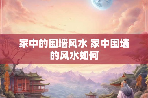 家中的围墙风水 家中围墙的风水如何