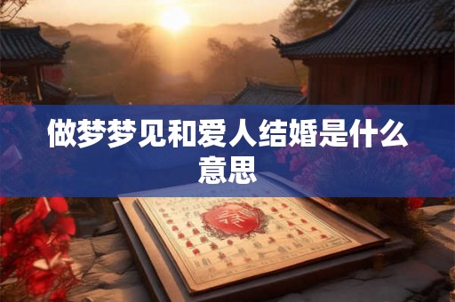 做梦梦见和爱人结婚是什么意思