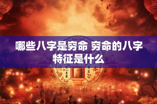 哪些八字是穷命 穷命的八字特征是什么