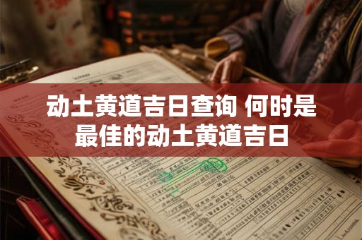 动土黄道吉日查询 何时是最佳的动土黄道吉日