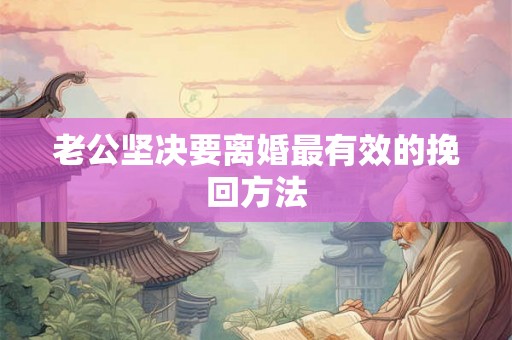老公坚决要离婚最有效的挽回方法
