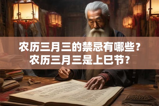 农历三月三的禁忌有哪些？农历三月三是上巳节？