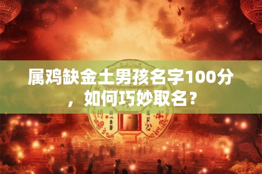 属鸡缺金土男孩名字100分，如何巧妙取名？