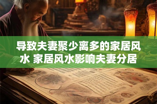 导致夫妻聚少离多的家居风水 家居风水影响夫妻分居 导致夫妻聚少离多的家居风水 家居风水影响夫妻分居