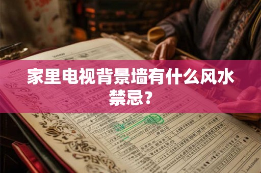 家里电视背景墙有什么风水禁忌？