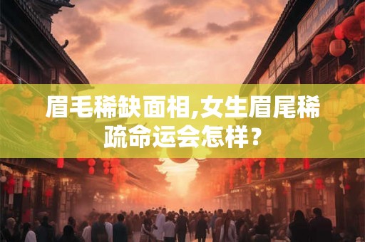 眉毛稀缺面相,女生眉尾稀疏命运会怎样？
