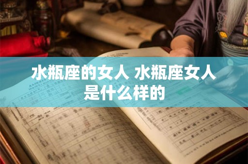 水瓶座的女人 水瓶座女人是什么样的