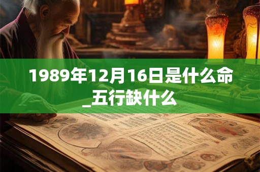 1989年12月16日是什么命_五行缺什么