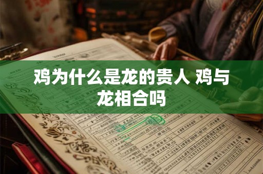 鸡为什么是龙的贵人 鸡与龙相合吗