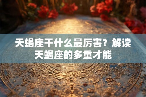 天蝎座干什么最厉害？解读天蝎座的多重才能