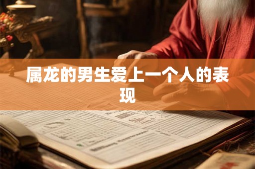 属龙的男生爱上一个人的表现