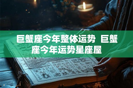 巨蟹座今年整体运势  巨蟹座今年运势星座屋