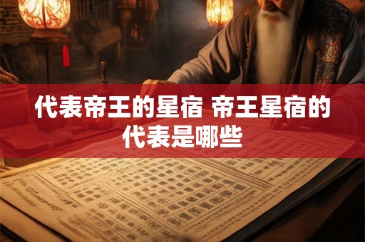 代表帝王的星宿 帝王星宿的代表是哪些