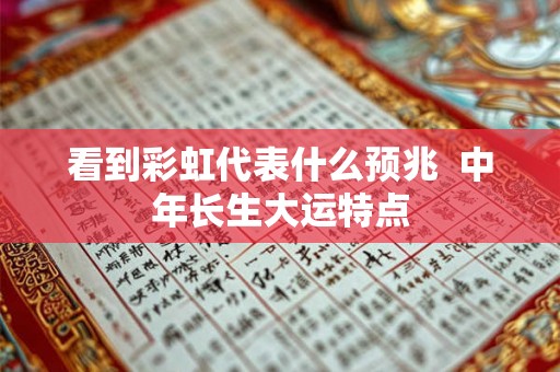 看到彩虹代表什么预兆  中年长生大运特点