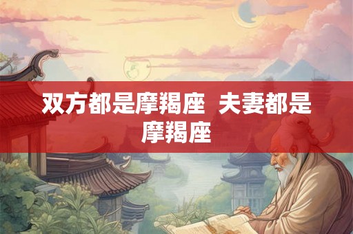 双方都是摩羯座  夫妻都是摩羯座