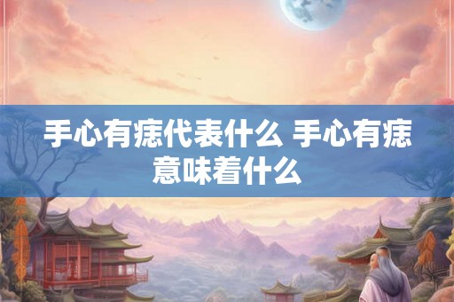 手心有痣代表什么 手心有痣意味着什么