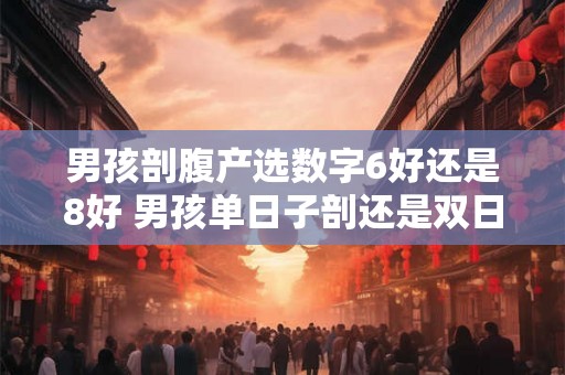 男孩剖腹产选数字6好还是8好 男孩单日子剖还是双日子剖