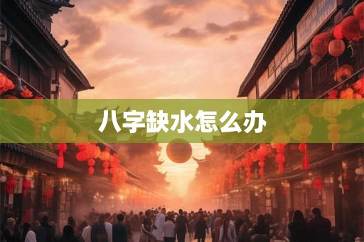 八字缺水怎么办