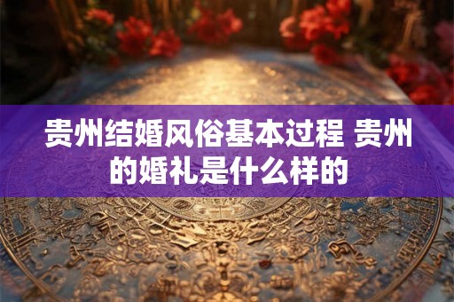 贵州结婚风俗基本过程 贵州的婚礼是什么样的