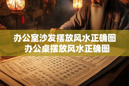 办公室沙发摆放风水正确图 办公桌摆放风水正确图 办公室沙发摆放风水正确图 办公桌摆放风水正确图