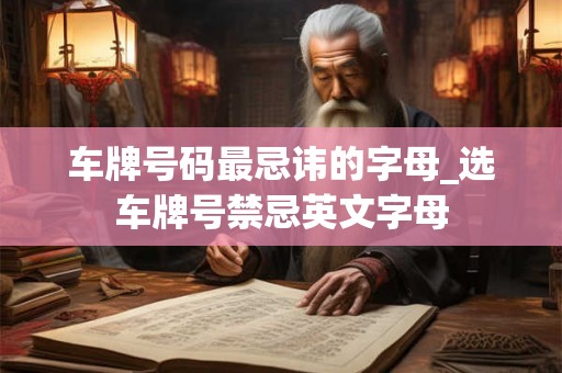 车牌号码最忌讳的字母_选车牌号禁忌英文字母
