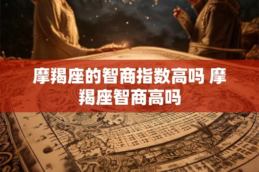 摩羯座的智商指数高吗 摩羯座智商高吗