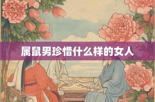 属鼠男珍惜什么样的女人