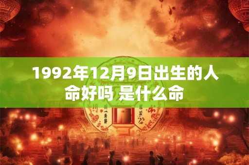 1992年12月9日出生的人命好吗 是什么命