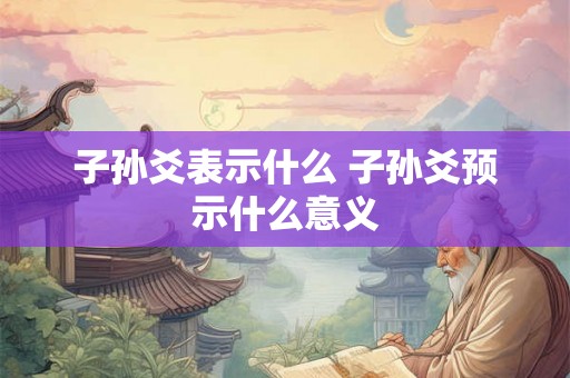子孙爻表示什么 子孙爻预示什么意义