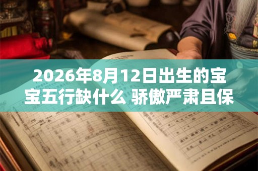2026年8月12日出生的宝宝五行缺什么 骄傲严肃且保守