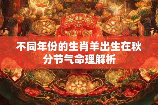 不同年份的生肖羊出生在秋分节气命理解析