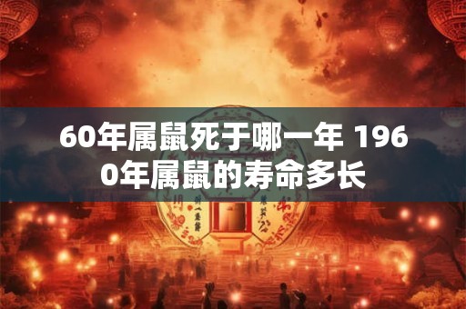 60年属鼠死于哪一年 1960年属鼠的寿命多长