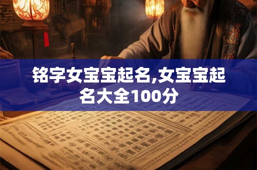 铭字女宝宝起名,女宝宝起名大全100分 铭字女宝宝起名,女宝宝起名大全100分