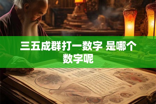 三五成群打一数字 是哪个数字呢
