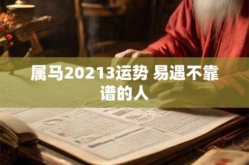 属马20213运势 易遇不靠谱的人