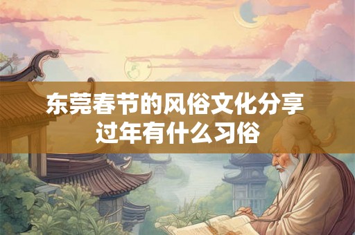 东莞春节的风俗文化分享 过年有什么习俗