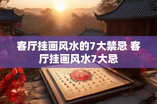 客厅挂画风水的7大禁忌 客厅挂画风水7大忌