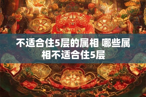 不适合住5层的属相 哪些属相不适合住5层