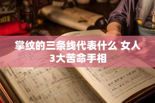 掌纹的三条线代表什么 女人3大苦命手相