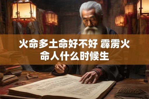 火命多土命好不好 霹雳火命人什么时候生