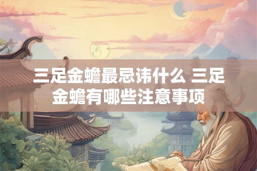 三足金蟾最忌讳什么 三足金蟾有哪些注意事项