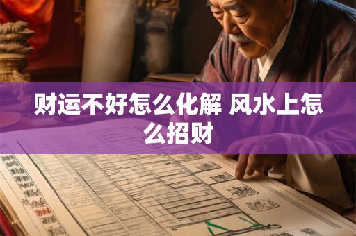 财运不好怎么化解 风水上怎么招财