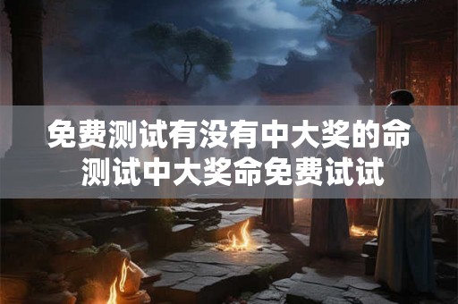 免费测试有没有中大奖的命 测试中大奖命免费试试