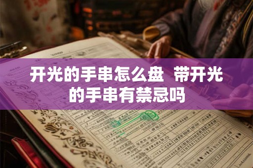 开光的手串怎么盘 带开光的手串有禁忌吗 开光的手串怎么盘 带开光的手串有禁忌吗