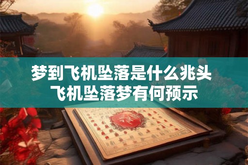 梦到飞机坠落是什么兆头 飞机坠落梦有何预示