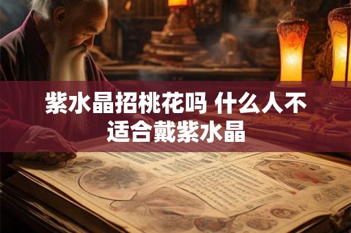 紫水晶招桃花吗 什么人不适合戴紫水晶